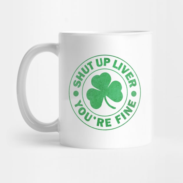 Shut up Liver You're fine St. Patrick's Day by JohnnyxPrint